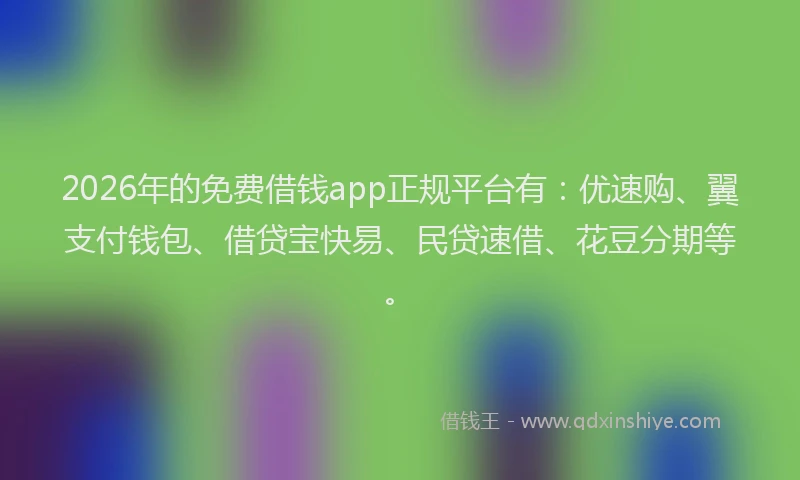 2026年的免费借钱app正规平台有：优速购、翼支付钱包、借贷宝快易、民贷速借、花豆分期等。