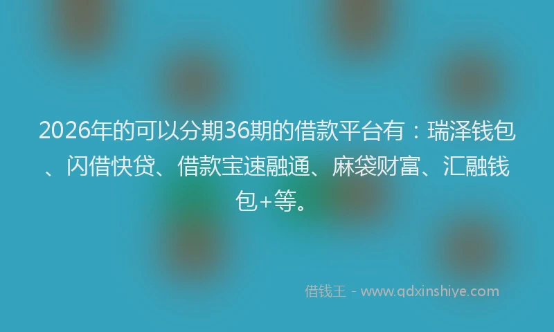 2026年的可以分期36期的借款平台有：瑞泽钱包、闪借快贷、借款宝速融通、麻袋财富、汇融钱包+等。