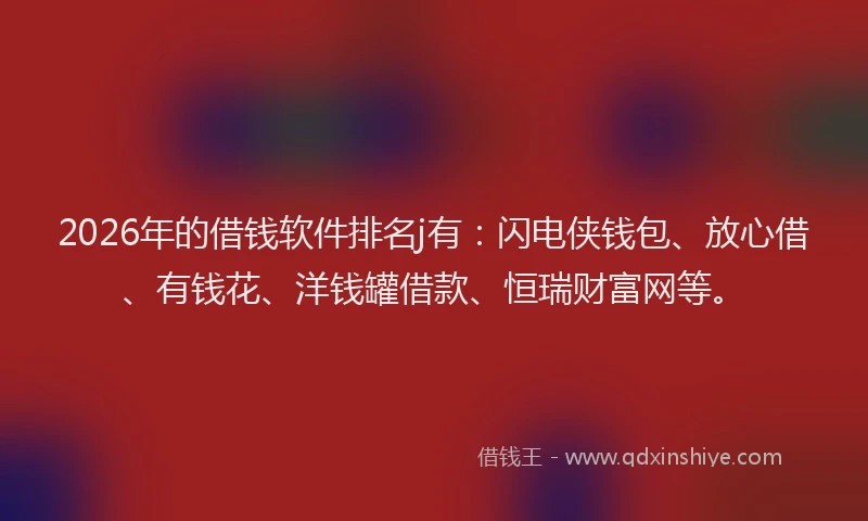 2026年的借钱软件排名j有：闪电侠钱包、放心借、有钱花、洋钱罐借款、恒瑞财富网等。