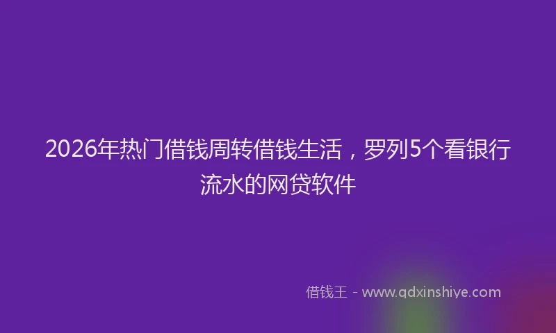 2026年热门借钱周转借钱生活，罗列5个看银行流水的网贷软件