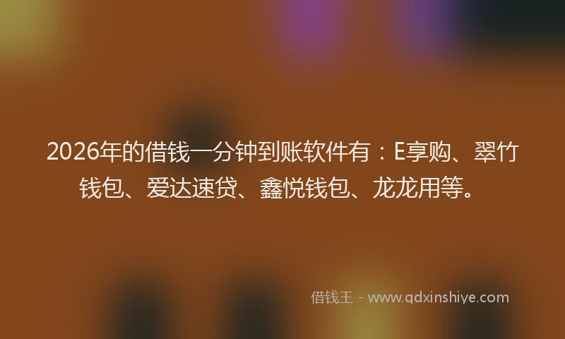 2026年的借钱一分钟到账软件有：E享购、翠竹钱包、爱达速贷、鑫悦钱包、龙龙用等。