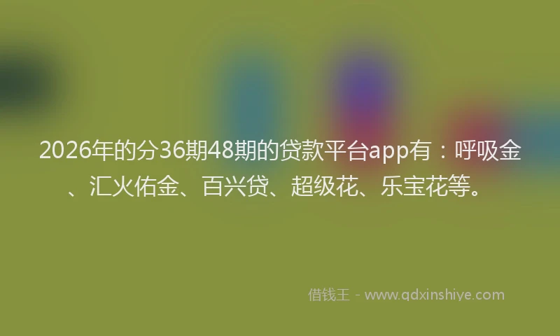 2026年的分36期48期的贷款平台app有：呼吸金、汇火佑金、百兴贷、超级花、乐宝花等。