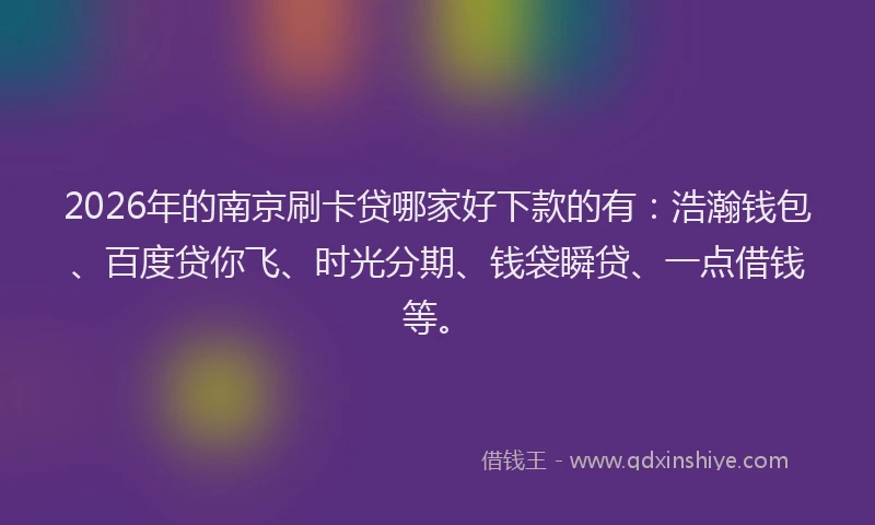 2026年的南京刷卡贷哪家好下款的有：浩瀚钱包、百度贷你飞、时光分期、钱袋瞬贷、一点借钱等。