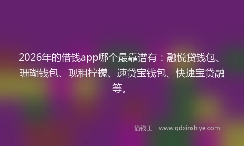 2026年的借钱app哪个最靠谱有：融悦贷钱包、珊瑚钱包、现租柠檬、速贷宝钱包、快捷宝贷融等。