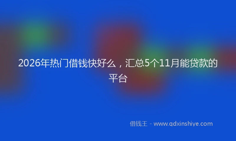 2026年热门借钱快好么，汇总5个11月能贷款的平台