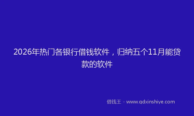 2026年热门各银行借钱软件，归纳五个11月能贷款的软件