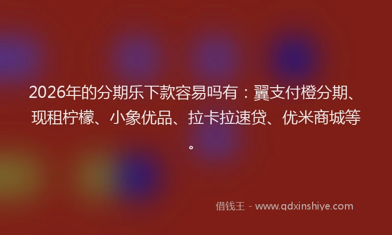 2026年的分期乐下款容易吗有：翼支付橙分期、现租柠檬、小象优品、拉卡拉速贷、优米商城等。
