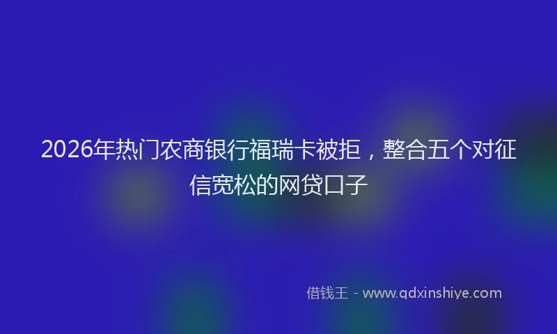 2026年热门农商银行福瑞卡被拒，整合五个对征信宽松的网贷口子