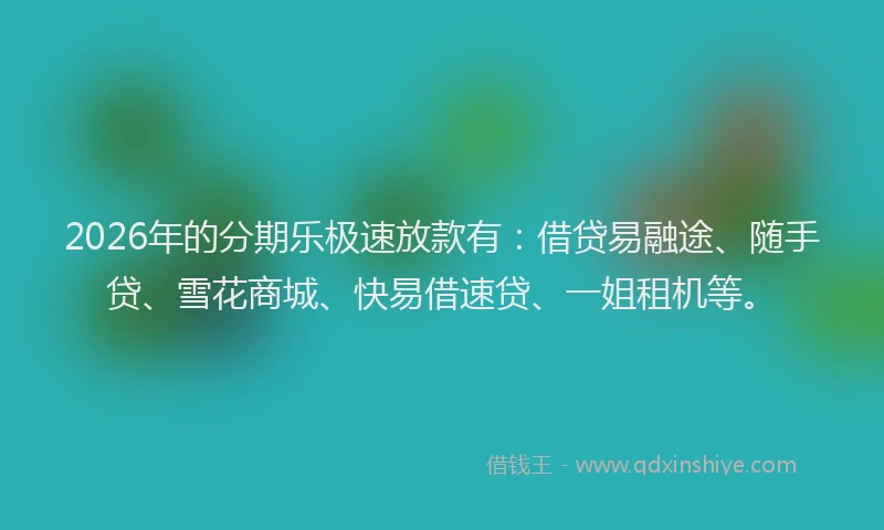 2026年的分期乐极速放款有：借贷易融途、随手贷、雪花商城、快易借速贷、一姐租机等。