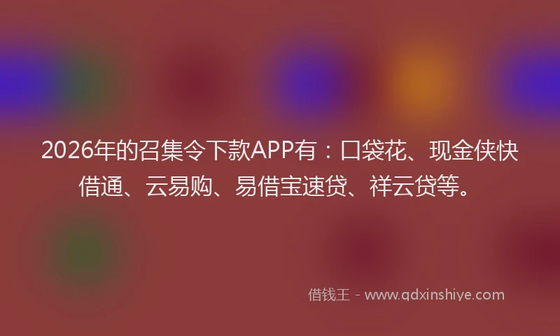 2026年的召集令下款APP有：口袋花、现金侠快借通、云易购、易借宝速贷、祥云贷等。