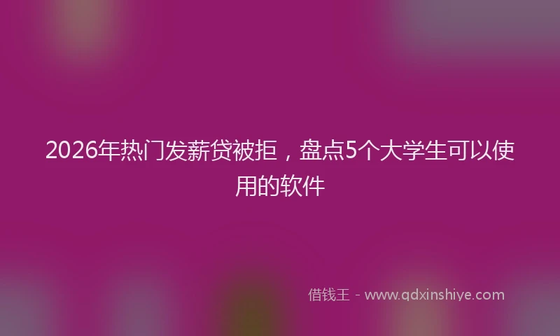2026年热门发薪贷被拒，盘点5个大学生可以使用的软件