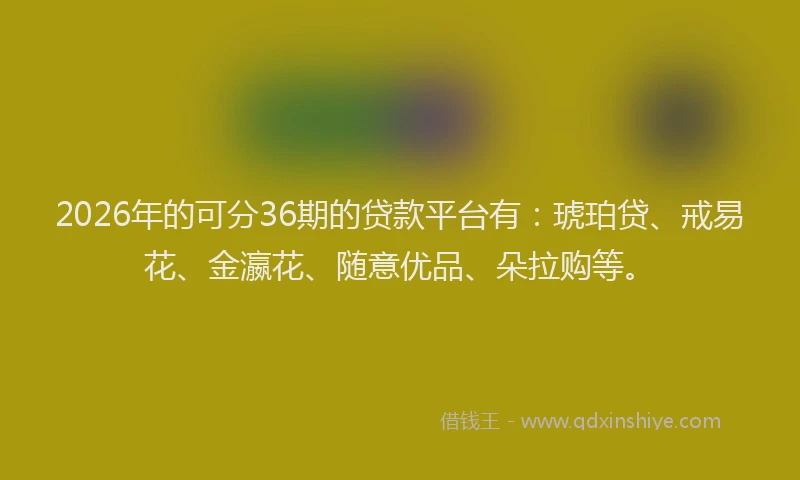 2026年的可分36期的贷款平台有：琥珀贷、戒易花、金瀛花、随意优品、朵拉购等。