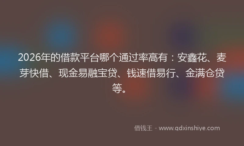 2026年的借款平台哪个通过率高有：安鑫花、麦芽快借、现金易融宝贷、钱速借易行、金满仓贷等。
