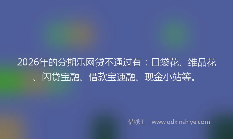 2026年的分期乐网贷不通过有：口袋花、维品花、闪贷宝融、借款宝速融、现金小站等。