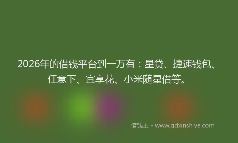 2026年的借钱平台到一万有：星贷、捷速钱包、任意下、宜享花、小米随星借等。