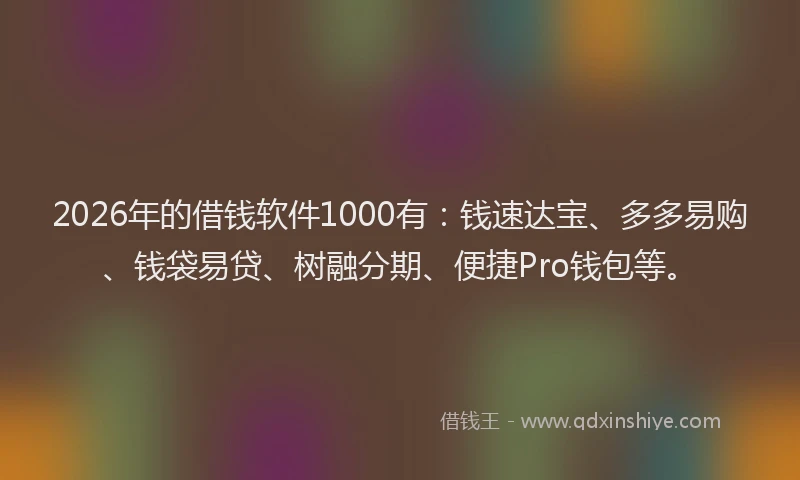 2026年的借钱软件1000有：钱速达宝、多多易购、钱袋易贷、树融分期、便捷Pro钱包等。