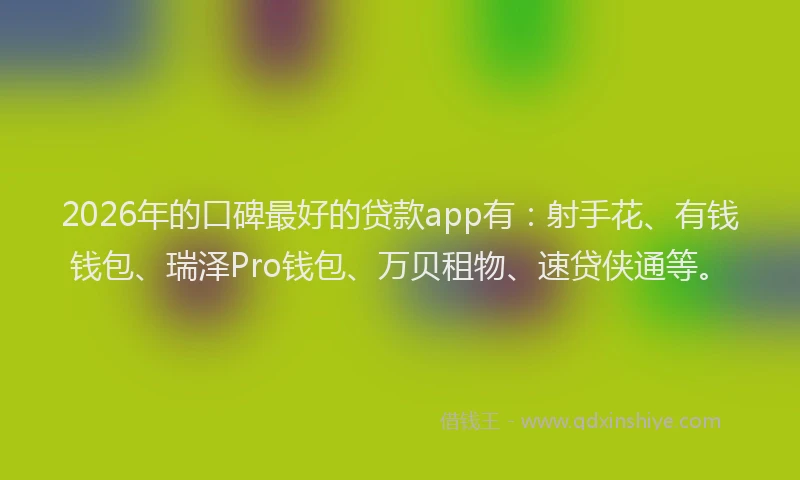 2026年的口碑最好的贷款app有：射手花、有钱钱包、瑞泽Pro钱包、万贝租物、速贷侠通等。