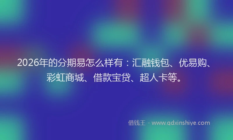 2026年的分期易怎么样有：汇融钱包、优易购、彩虹商城、借款宝贷、超人卡等。