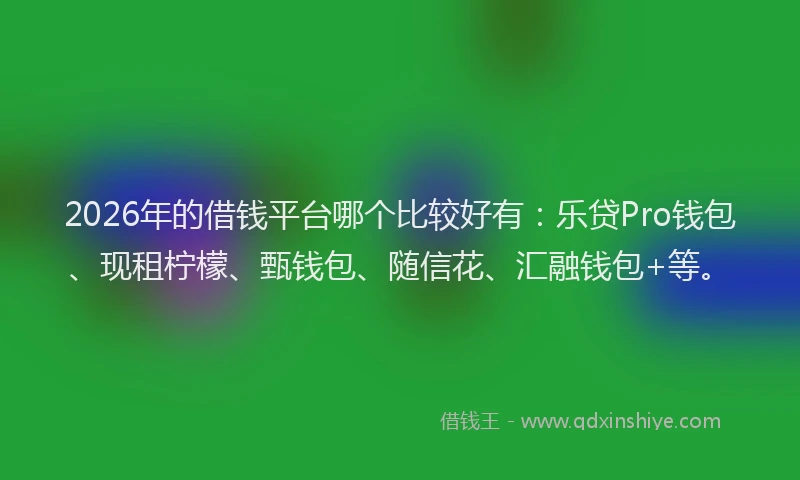 2026年的借钱平台哪个比较好有：乐贷Pro钱包、现租柠檬、甄钱包、随信花、汇融钱包+等。