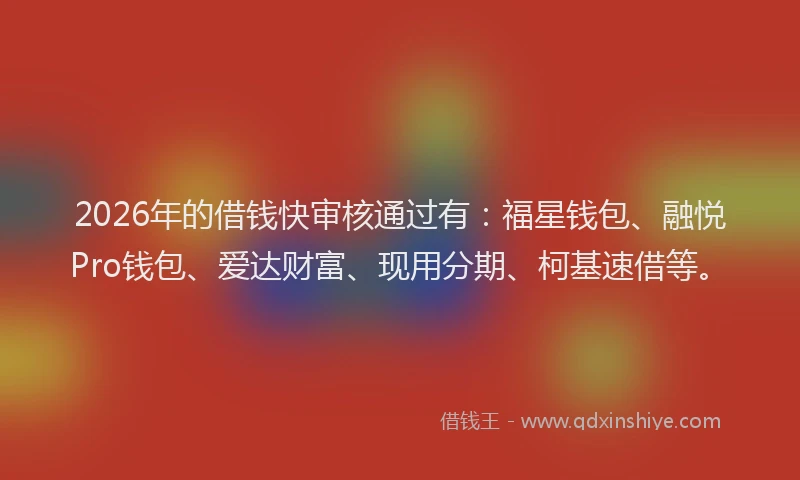 2026年的借钱快审核通过有：福星钱包、融悦Pro钱包、爱达财富、现用分期、柯基速借等。