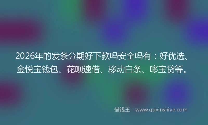 2026年的发条分期好下款吗安全吗有：好优选、金悦宝钱包、花呗速借、移动白条、哆宝贷等。