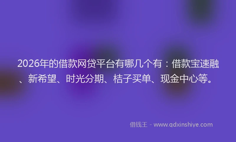 2026年的借款网贷平台有哪几个有：借款宝速融、新希望、时光分期、桔子买单、现金中心等。