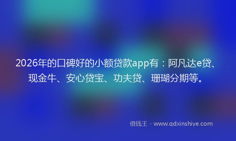 2026年的口碑好的小额贷款app有：阿凡达e贷、现金牛、安心贷宝、功夫贷、珊瑚分期等。