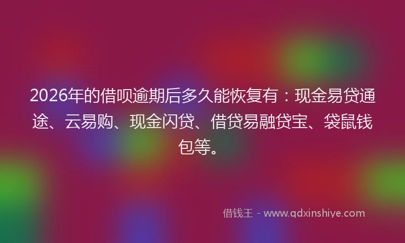2026年的借呗逾期后多久能恢复有：现金易贷通途、云易购、现金闪贷、借贷易融贷宝、袋鼠钱包等。