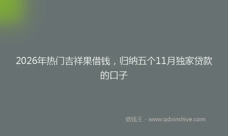 2026年热门吉祥果借钱，归纳五个11月独家贷款的口子