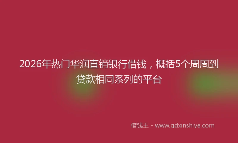 2026年热门华润直销银行借钱，概括5个周周到贷款相同系列的平台