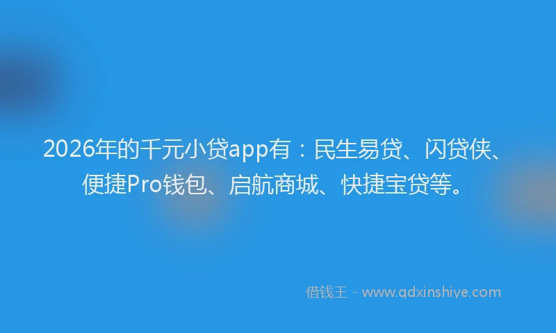 2026年的千元小贷app有：民生易贷、闪贷侠、便捷Pro钱包、启航商城、快捷宝贷等。