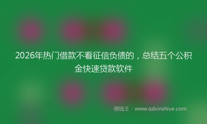 2026年热门借款不看征信负债的，总结五个公积金快速贷款软件