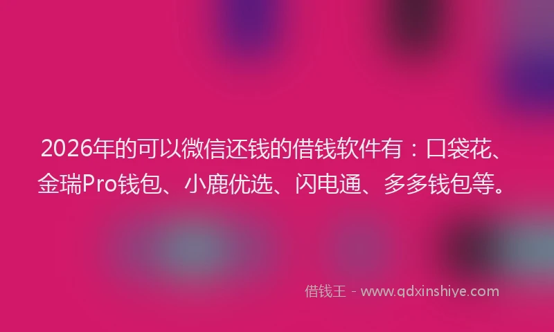 2026年的可以微信还钱的借钱软件有：口袋花、金瑞Pro钱包、小鹿优选、闪电通、多多钱包等。