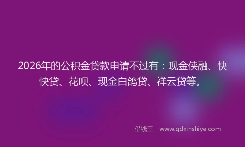 2026年的公积金贷款申请不过有：现金侠融、快快贷、花呗、现金白鸽贷、祥云贷等。