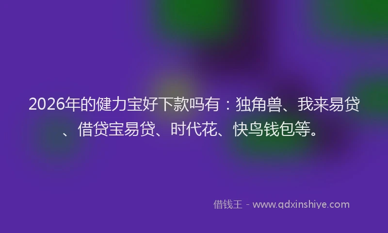 2026年的健力宝好下款吗有：独角兽、我来易贷、借贷宝易贷、时代花、快鸟钱包等。