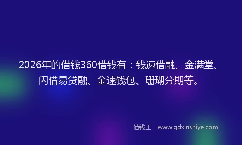 2026年的借钱360借钱有：钱速借融、金满堂、闪借易贷融、金速钱包、珊瑚分期等。