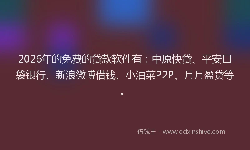 2026年的免费的贷款软件有：中原快贷、平安口袋银行、新浪微博借钱、小油菜P2P、月月盈贷等。