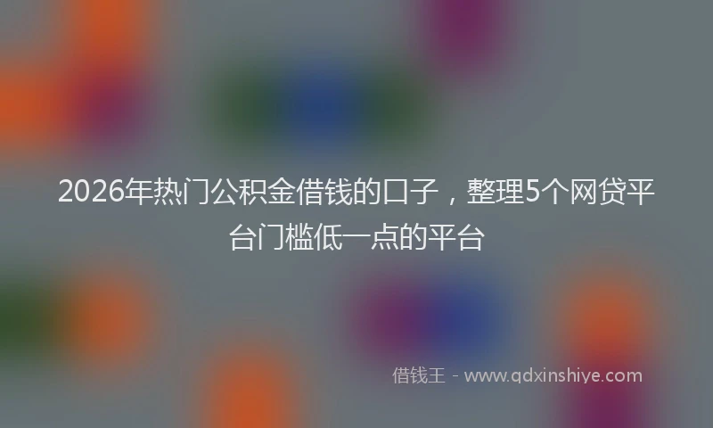 2026年热门公积金借钱的口子，整理5个网贷平台门槛低一点的平台