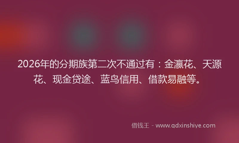 2026年的分期族第二次不通过有：金瀛花、天源花、现金贷途、蓝鸟信用、借款易融等。