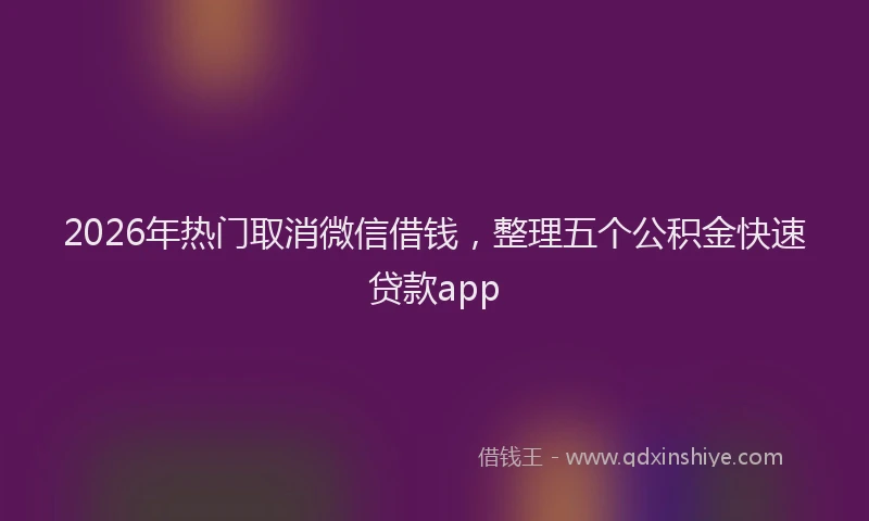 2026年热门取消微信借钱，整理五个公积金快速贷款app