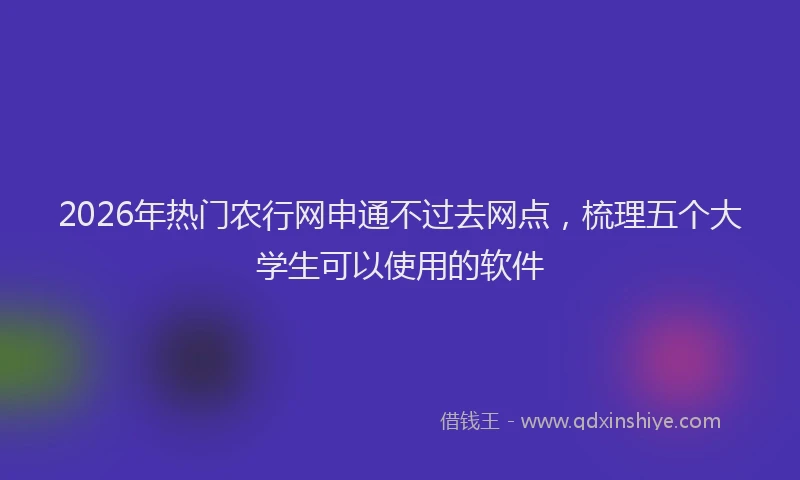 2026年热门农行网申通不过去网点，梳理五个大学生可以使用的软件