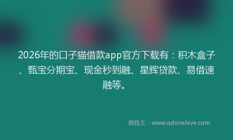 2026年的口子猫借款app官方下载有：积木盒子、甄宝分期宝、现金秒到融、星辉贷款、易借速融等。
