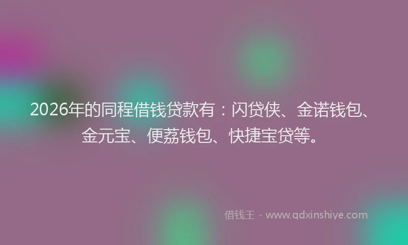 2026年的同程借钱贷款有：闪贷侠、金诺钱包、金元宝、便荔钱包、快捷宝贷等。