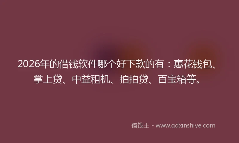 2026年的借钱软件哪个好下款的有：惠花钱包、掌上贷、中益租机、拍拍贷、百宝箱等。