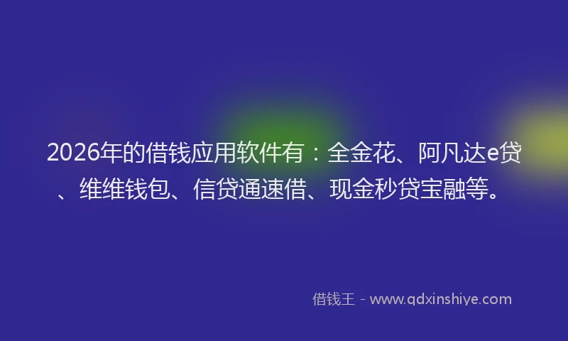 2026年的借钱应用软件有：全金花、阿凡达e贷、维维钱包、信贷通速借、现金秒贷宝融等。