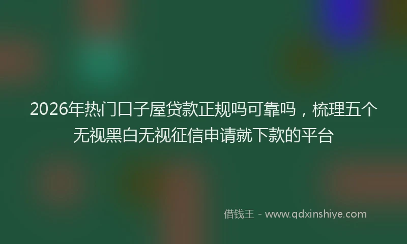 2026年热门口子屋贷款正规吗可靠吗，梳理五个无视黑白无视征信申请就下款的平台