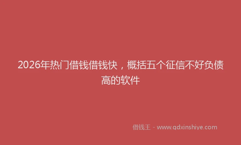 2026年热门借钱借钱快，概括五个征信不好负债高的软件