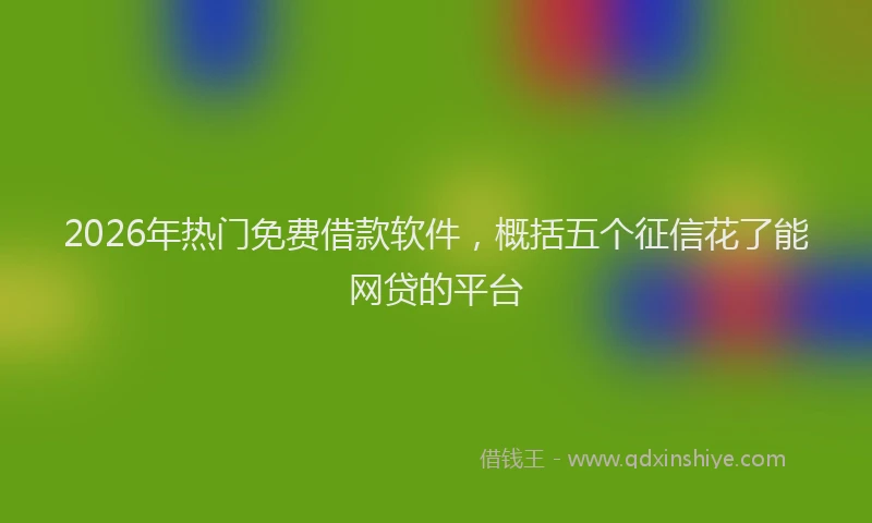 2026年热门免费借款软件，概括五个征信花了能网贷的平台