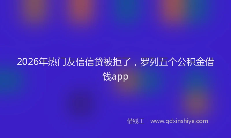 2026年热门友信信贷被拒了，罗列五个公积金借钱app