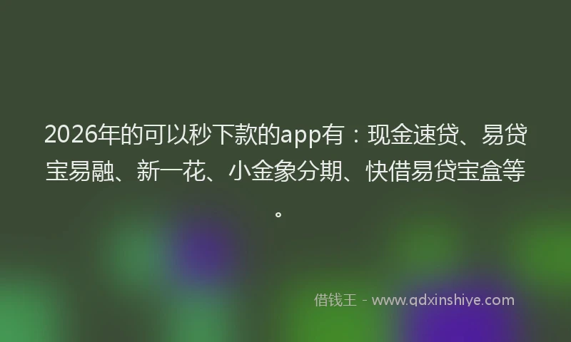 2026年的可以秒下款的app有：现金速贷、易贷宝易融、新一花、小金象分期、快借易贷宝盒等。